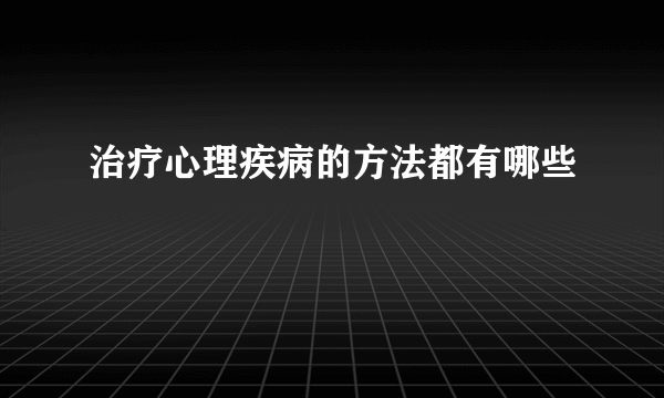 治疗心理疾病的方法都有哪些