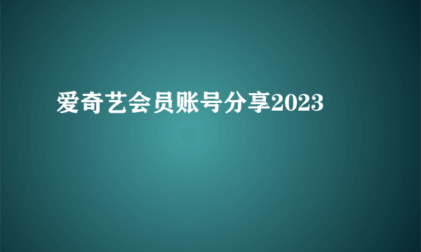 爱奇艺会员账号分享2023