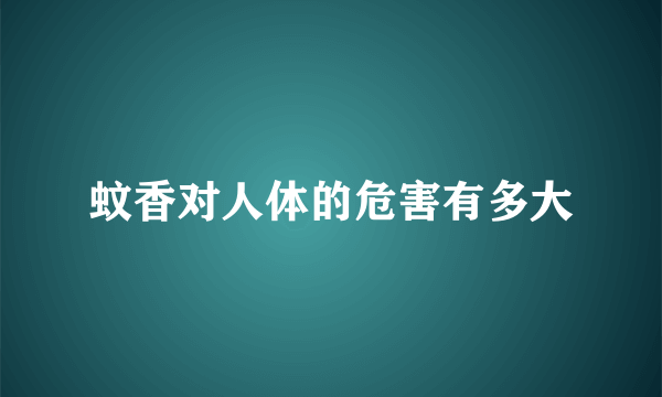 蚊香对人体的危害有多大