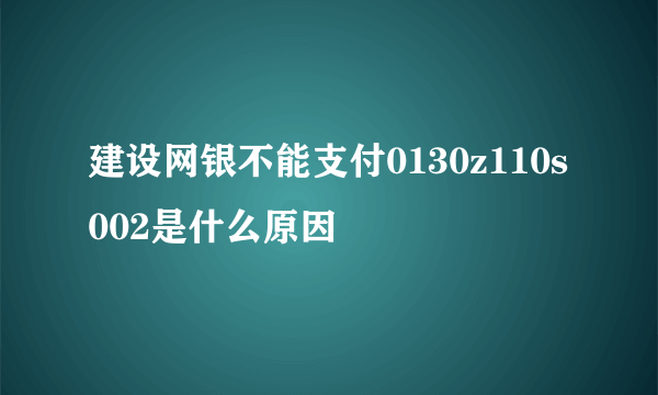 建设网银不能支付0130z110s002是什么原因