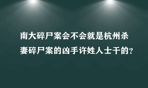 南大碎尸案会不会就是杭州杀妻碎尸案的凶手许姓人士干的？