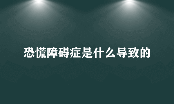 恐慌障碍症是什么导致的