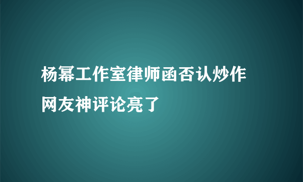 杨幂工作室律师函否认炒作 网友神评论亮了