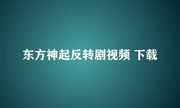 东方神起反转剧视频 下载