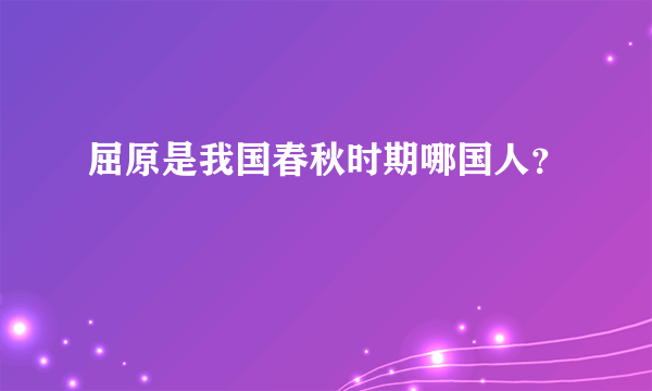 屈原是我国春秋时期哪国人？