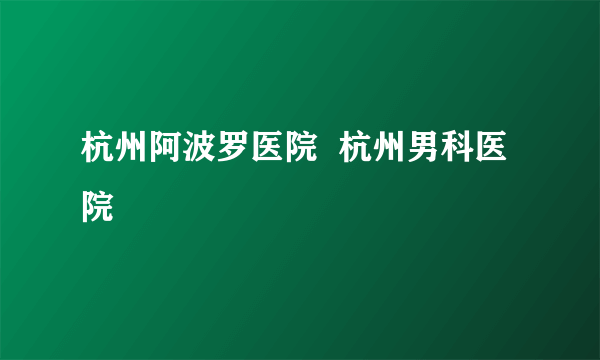 杭州阿波罗医院  杭州男科医院