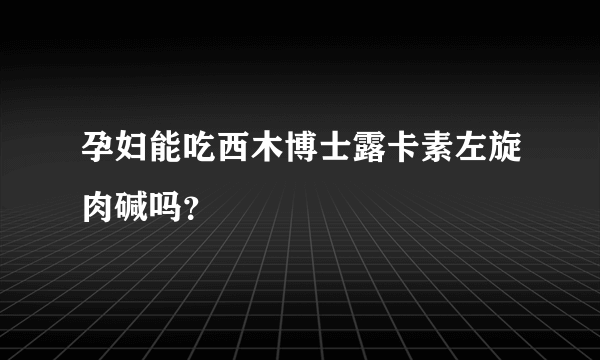 孕妇能吃西木博士露卡素左旋肉碱吗？