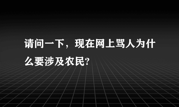 请问一下，现在网上骂人为什么要涉及农民?