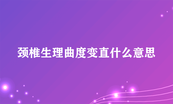 颈椎生理曲度变直什么意思