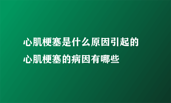 心肌梗塞是什么原因引起的 心肌梗塞的病因有哪些