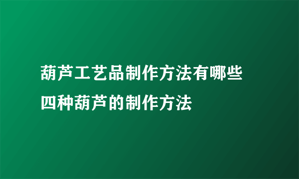 葫芦工艺品制作方法有哪些  四种葫芦的制作方法