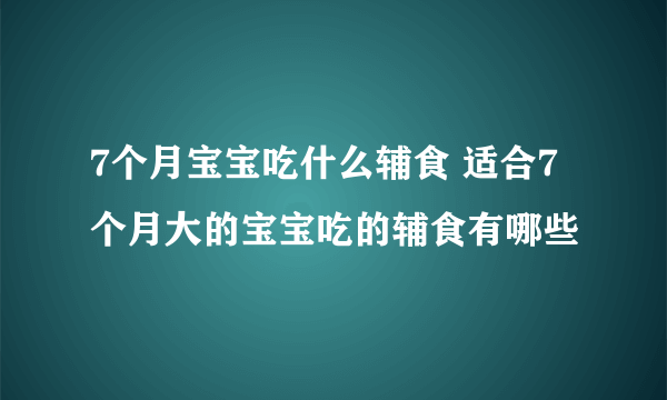 7个月宝宝吃什么辅食 适合7个月大的宝宝吃的辅食有哪些