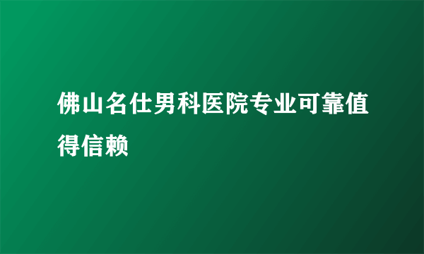 佛山名仕男科医院专业可靠值得信赖