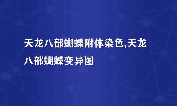 天龙八部蝴蝶附体染色,天龙八部蝴蝶变异图