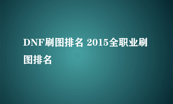 DNF刷图排名 2015全职业刷图排名