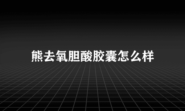 熊去氧胆酸胶囊怎么样