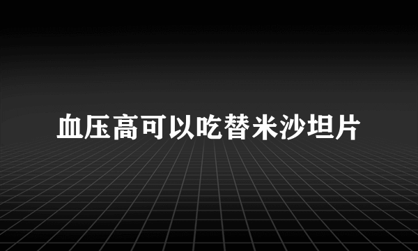 血压高可以吃替米沙坦片