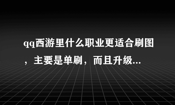 qq西游里什么职业更适合刷图，主要是单刷，而且升级比较快，最好附攻略，还有装备怎么看优劣？强化和dn...