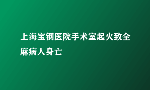 上海宝钢医院手术室起火致全麻病人身亡