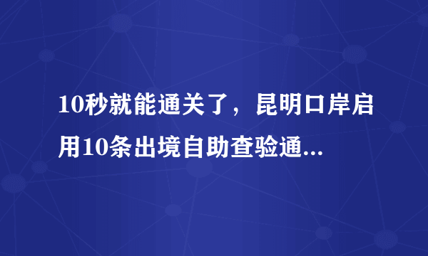 10秒就能通关了，昆明口岸启用10条出境自助查验通道, 你怎么看？