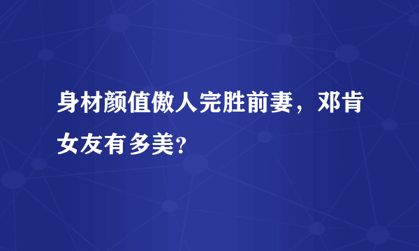 身材颜值傲人完胜前妻，邓肯女友有多美？