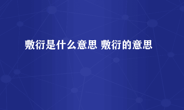 敷衍是什么意思 敷衍的意思