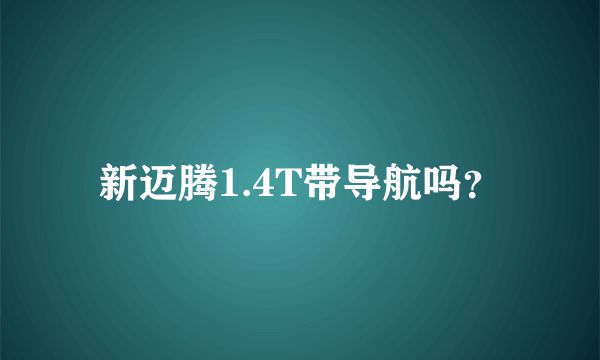 新迈腾1.4T带导航吗？