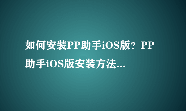 如何安装PP助手iOS版？PP助手iOS版安装方法 请看以下操作步骤