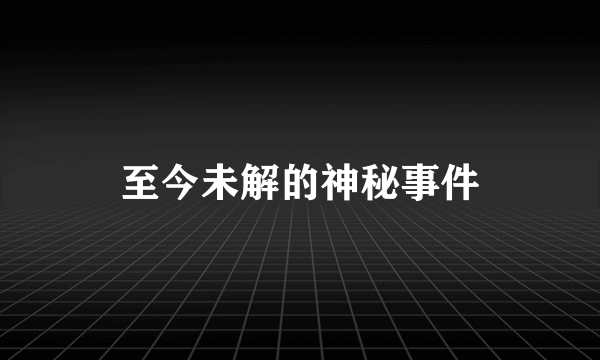 至今未解的神秘事件