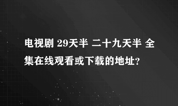 电视剧 29天半 二十九天半 全集在线观看或下载的地址？