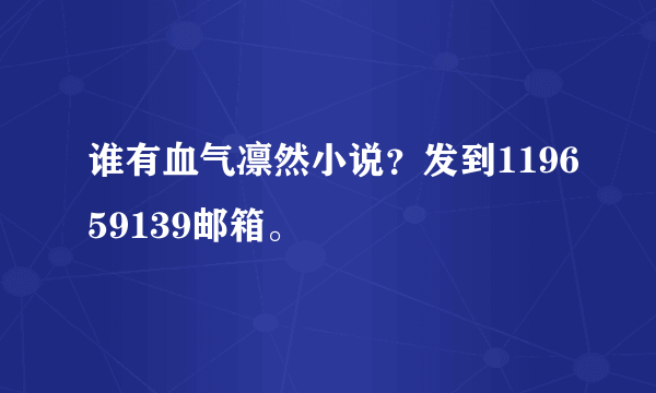 谁有血气凛然小说？发到119659139邮箱。