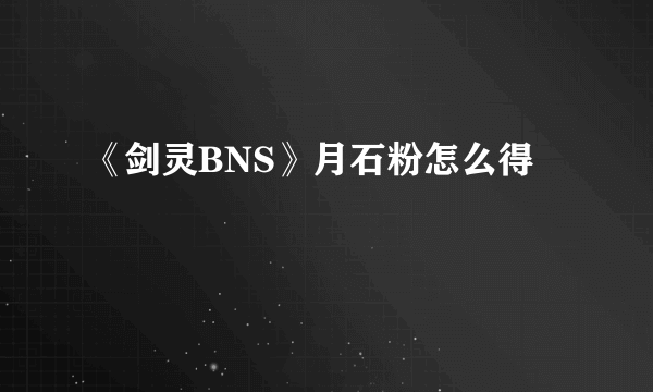 《剑灵BNS》月石粉怎么得