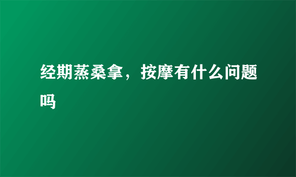 经期蒸桑拿，按摩有什么问题吗