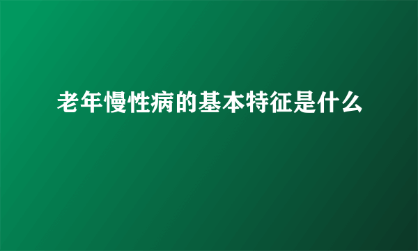 老年慢性病的基本特征是什么