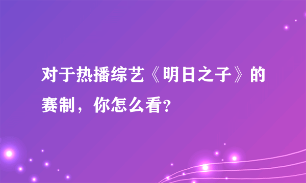 对于热播综艺《明日之子》的赛制，你怎么看？