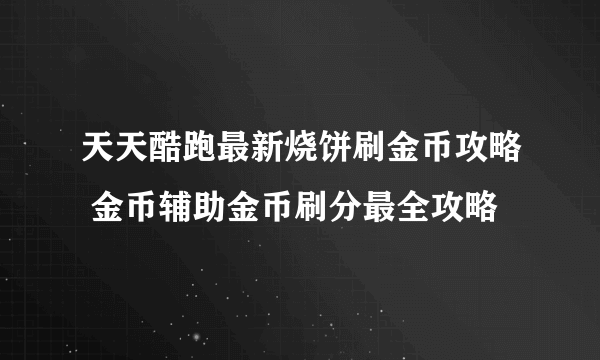 天天酷跑最新烧饼刷金币攻略 金币辅助金币刷分最全攻略