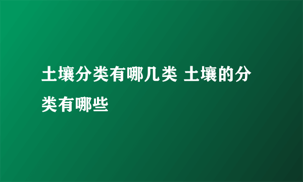 土壤分类有哪几类 土壤的分类有哪些