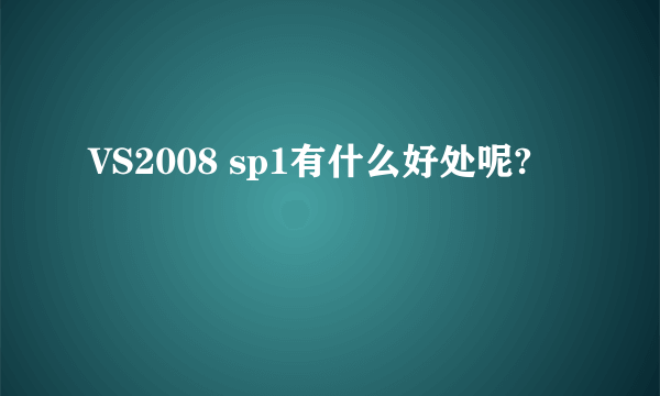 VS2008 sp1有什么好处呢?