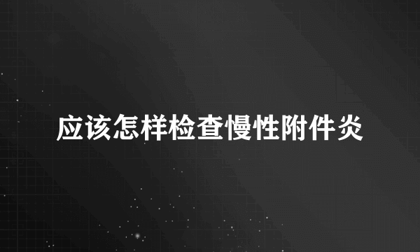 应该怎样检查慢性附件炎