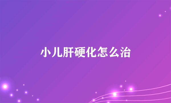 小儿肝硬化怎么治