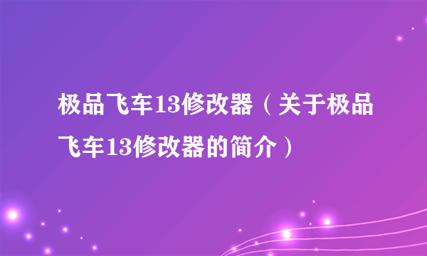 极品飞车13修改器（关于极品飞车13修改器的简介）