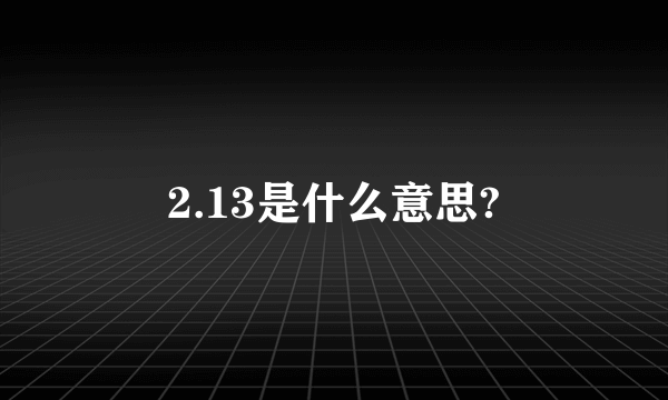 2.13是什么意思?