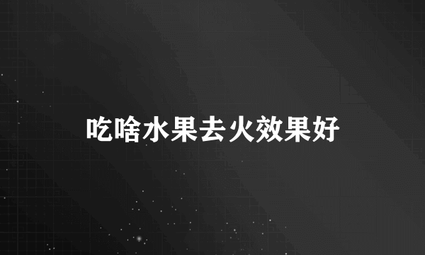 吃啥水果去火效果好