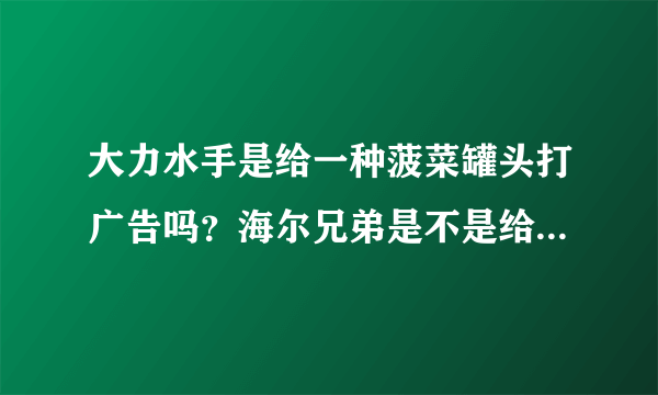 大力水手是给一种菠菜罐头打广告吗？海尔兄弟是不是给电器打广告？—而制作的动画片？