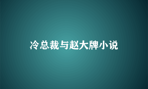 冷总裁与赵大牌小说