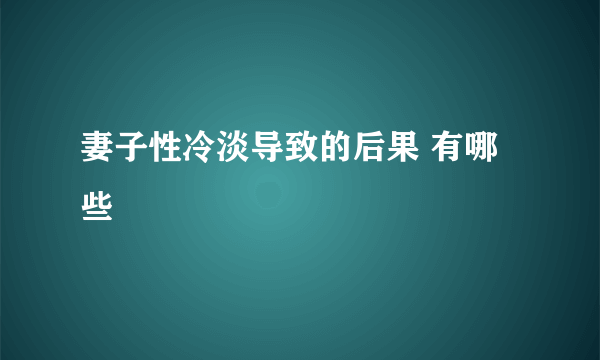 妻子性冷淡导致的后果 有哪些