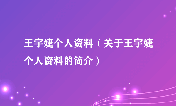 王宇婕个人资料（关于王宇婕个人资料的简介）