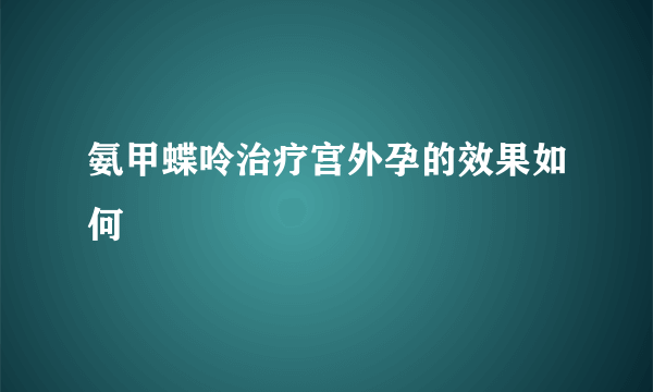 氨甲蝶呤治疗宫外孕的效果如何