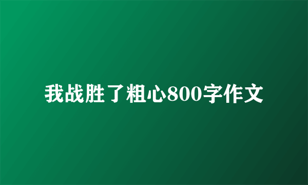 我战胜了粗心800字作文