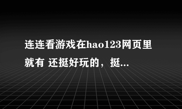 连连看游戏在hao123网页里就有 还挺好玩的，挺锻炼智力的